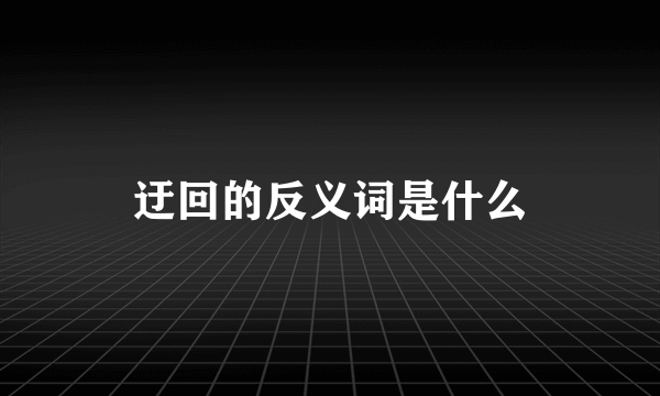 迂回的反义词是什么