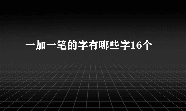 一加一笔的字有哪些字16个