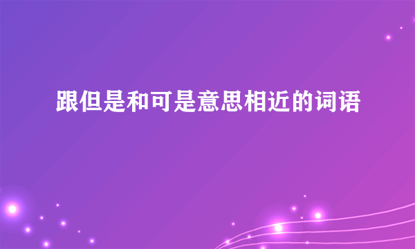 跟但是和可是意思相近的词语