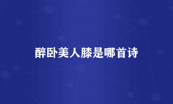 醉卧美人膝是哪首诗