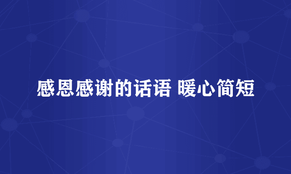 感恩感谢的话语 暖心简短