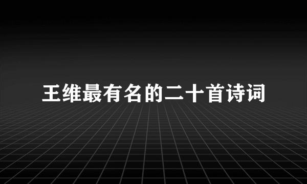 王维最有名的二十首诗词