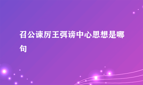召公谏厉王弭谤中心思想是哪句