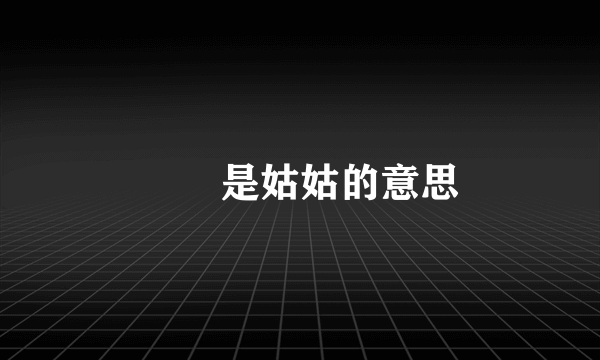 嬢嬢是姑姑的意思