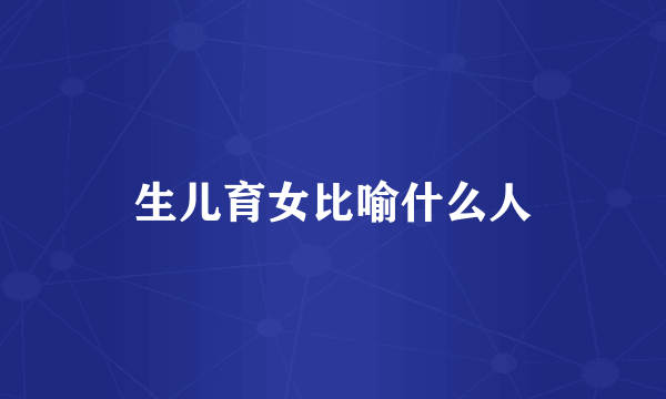 生儿育女比喻什么人