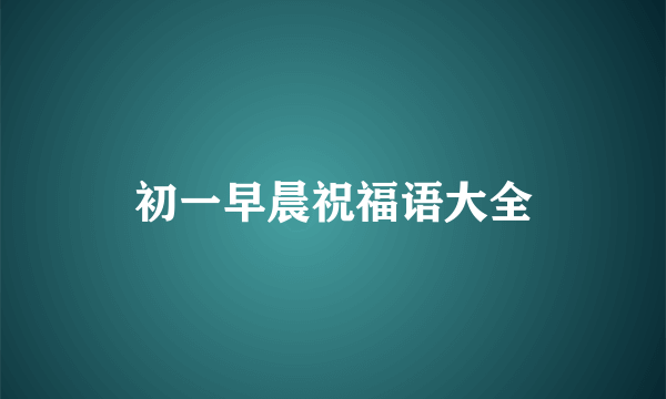 初一早晨祝福语大全