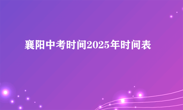 襄阳中考时间2025年时间表
