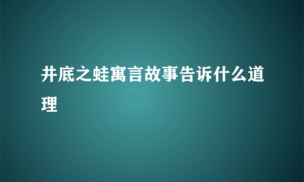 井底之蛙寓言故事告诉什么道理
