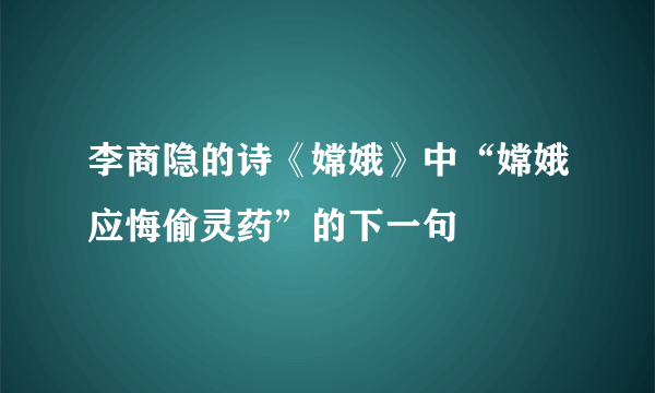 李商隐的诗《嫦娥》中“嫦娥应悔偷灵药”的下一句