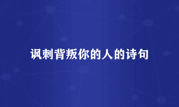 讽刺背叛你的人的诗句