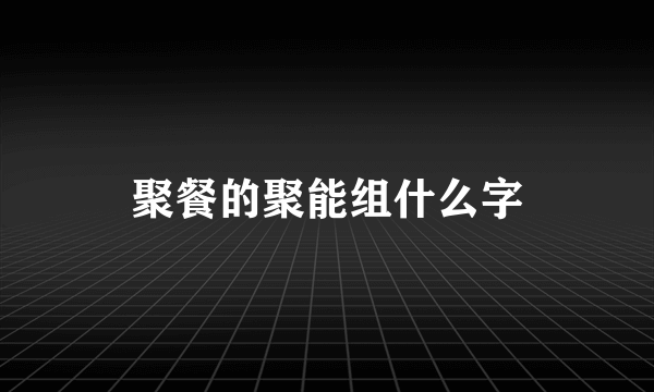 聚餐的聚能组什么字