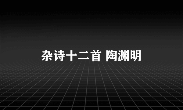 杂诗十二首 陶渊明