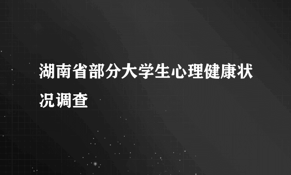湖南省部分大学生心理健康状况调查