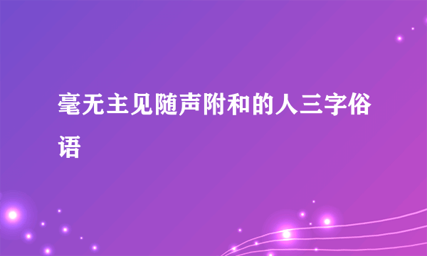 毫无主见随声附和的人三字俗语