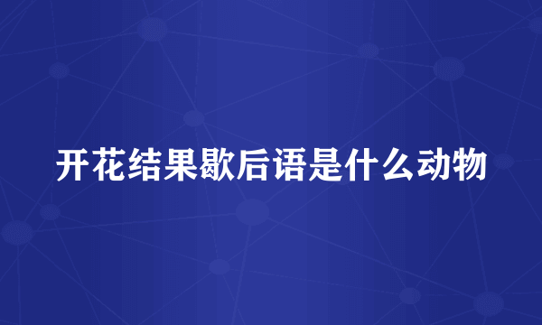 开花结果歇后语是什么动物