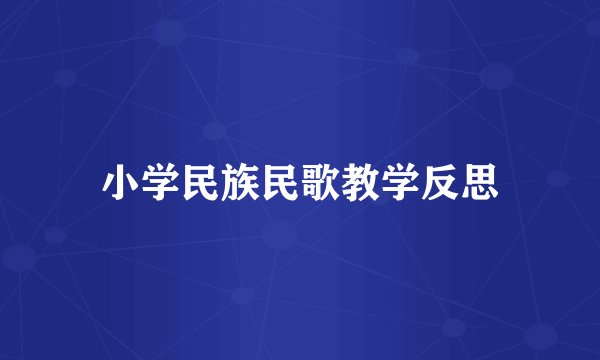 小学民族民歌教学反思