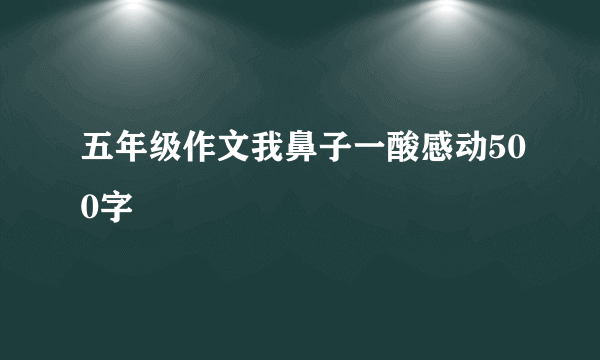 五年级作文我鼻子一酸感动500字