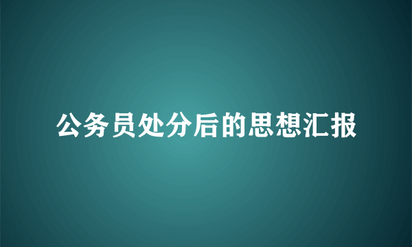 公务员处分后的思想汇报