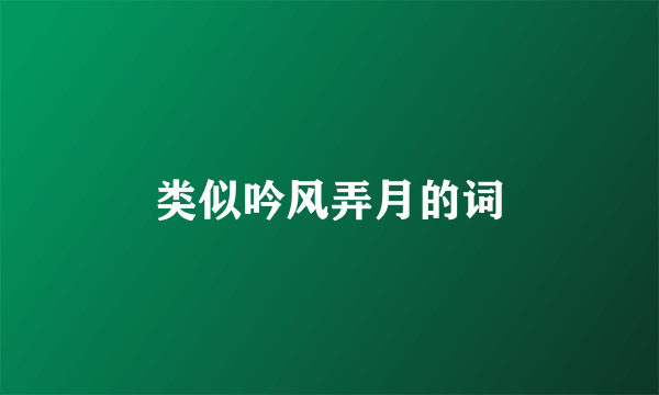 类似吟风弄月的词