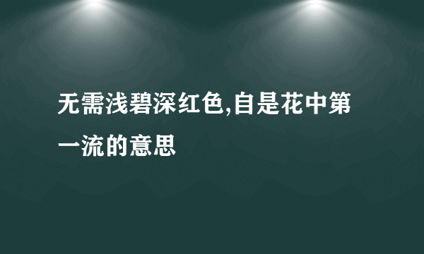 无需浅碧深红色,自是花中第一流的意思