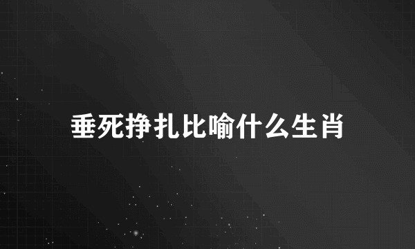 垂死挣扎比喻什么生肖