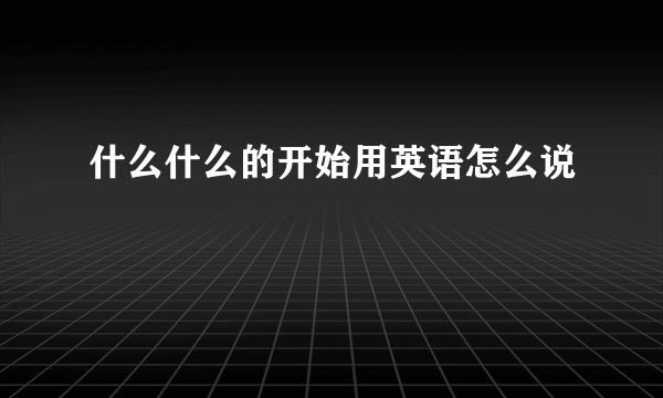 什么什么的开始用英语怎么说