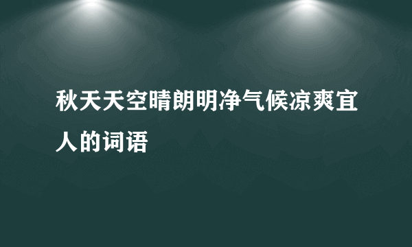秋天天空晴朗明净气候凉爽宜人的词语