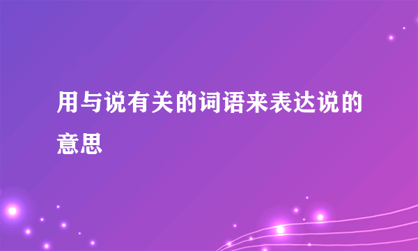 用与说有关的词语来表达说的意思