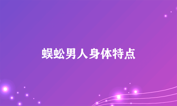 蜈蚣男人身体特点