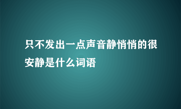 只不发出一点声音静悄悄的很安静是什么词语