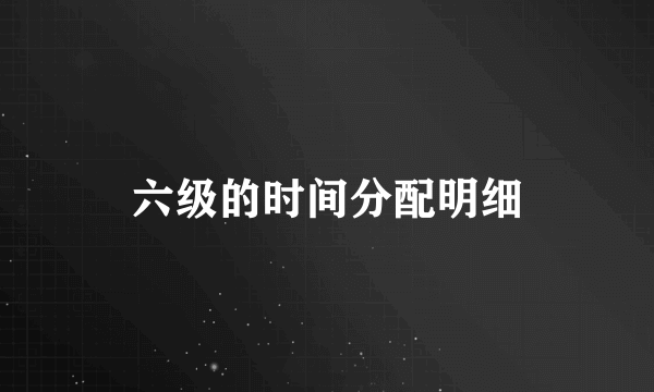 六级的时间分配明细