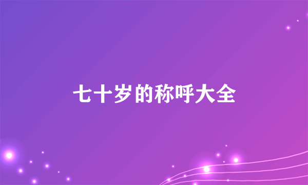 七十岁的称呼大全