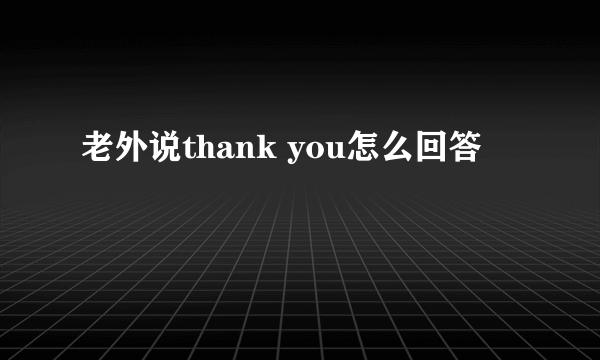 老外说thank you怎么回答