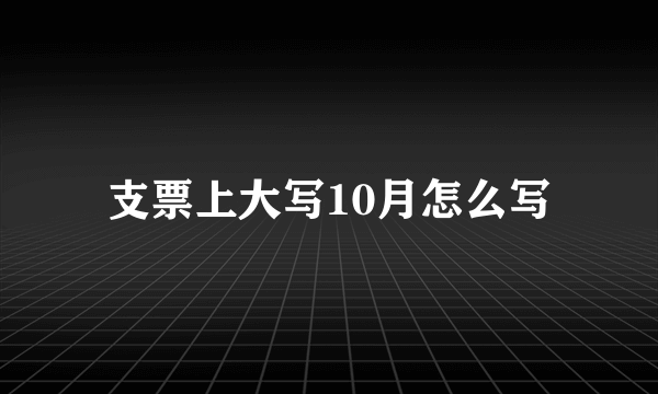 支票上大写10月怎么写