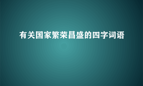 有关国家繁荣昌盛的四字词语