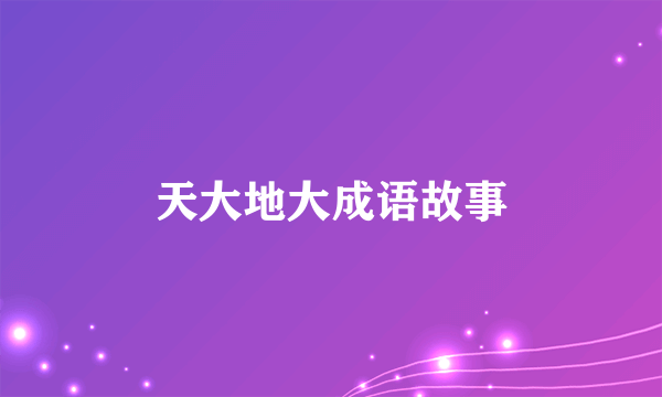 天大地大成语故事