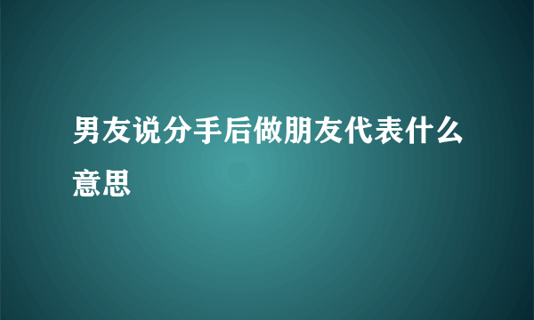 男友说分手后做朋友代表什么意思
