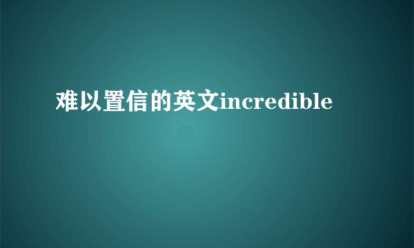 难以置信的英文incredible