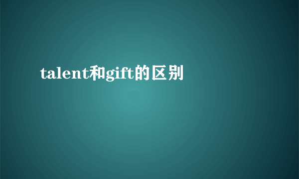 talent和gift的区别