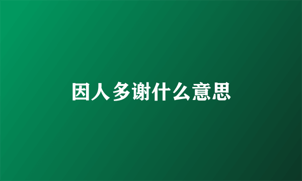 因人多谢什么意思