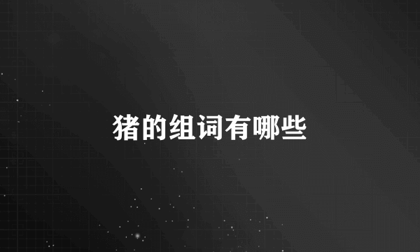 猪的组词有哪些
