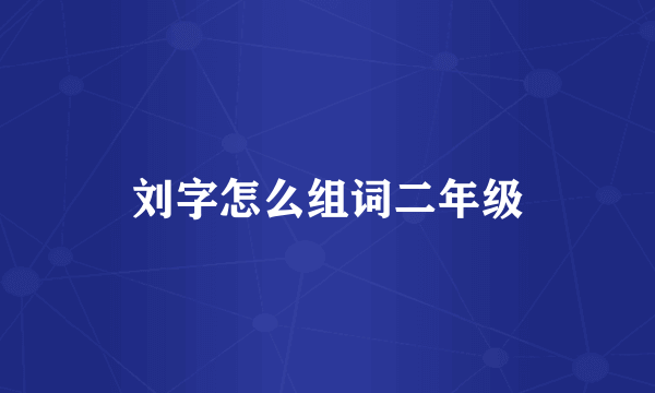 刘字怎么组词二年级