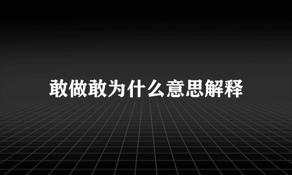 敢做敢为什么意思解释