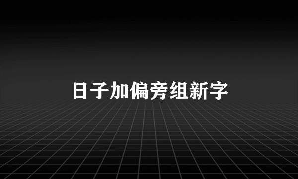 日子加偏旁组新字