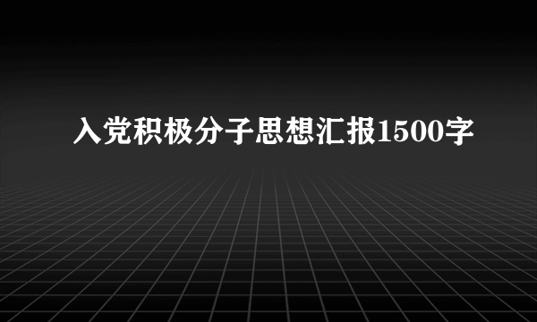 入党积极分子思想汇报1500字