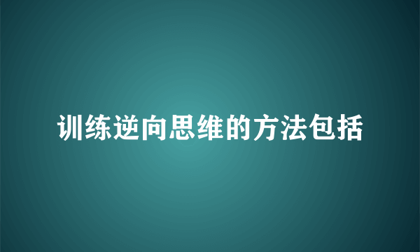 训练逆向思维的方法包括