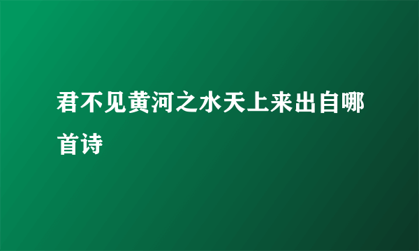 君不见黄河之水天上来出自哪首诗