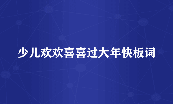 少儿欢欢喜喜过大年快板词