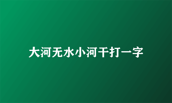 大河无水小河干打一字