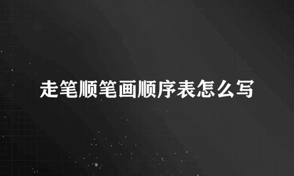 走笔顺笔画顺序表怎么写